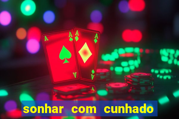 sonhar com cunhado jogo do bicho